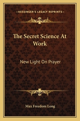 The Secret Science At Work: New Light On Prayer by Long, Max Freedom