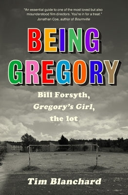 Being Gregory: Bill Forsyth, Gregory's Girl, the lot by Blanchard, Tim