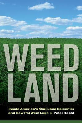 Weed Land: Inside America's Marijuana Epicenter and How Pot Went Legit by Hecht, Peter