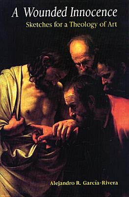 A Wounded Innocence: Sketches for a Theology of Art by Garcia-Rivera, Alejandro R.