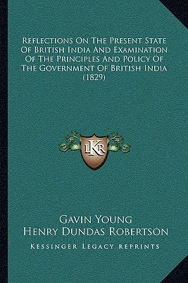 Reflections on the Present State of British India and Examination of the Principles and Policy of the Government of British India (1829) by Young, Gavin
