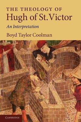 The Theology of Hugh of St. Victor: An Interpretation by Coolman, Boyd Taylor