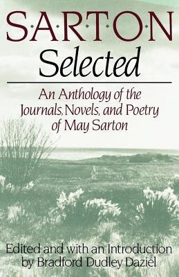 Sarton Selected: An Anthology of the Journals, Novels, and Poetry of May Sarton by Sarton, May