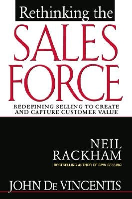 Rethinking the Sales Force: Redefining Selling to Create and Capture Customer Value by Rackham, Neil