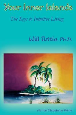 Your Inner Islands: The Keys to Intuitive Living by Tuttle Ph. D., Will