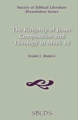 The Kingship of Jesus: Composition and Theology in Mark 15 by Matera, Frank J.