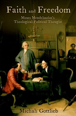 Faith and Freedom: Moses Mendelssohn's Theological-Political Thought by Gottlieb, Michah