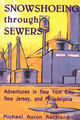Snowshoeing Through Sewers: Adventures in New York City, New Jersey, and Philadelphia by Rockland, Michael Aaron
