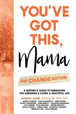 You've Got This, Mama - The Change Edition: A Mother's Guide to Embracing the Unknown & Living a Beautiful Life by Greer, Sabrina