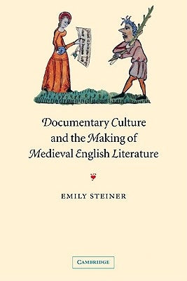 Documentary Culture and the Making of Medieval English Literature by Steiner, Emily