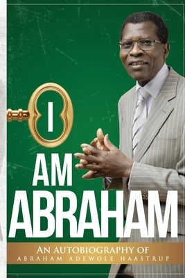 I Am Abraham: An Autobiography of Abraham Adewole Haastrup by Haastrup, Abraham 'Wole
