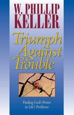 Triumph Against Trouble by Keller, W. Phillip