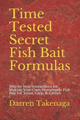 Time Tested Secret Fish Bait Formulas: Step by Step Instructions for Making Your Own Homemade Fish Bait for Trout, Carp, & Catfish by Takenaga, Darren