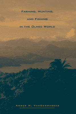 Farming, Hunting, and Fishing in the Olmec World by Vanderwarker, Amber M.