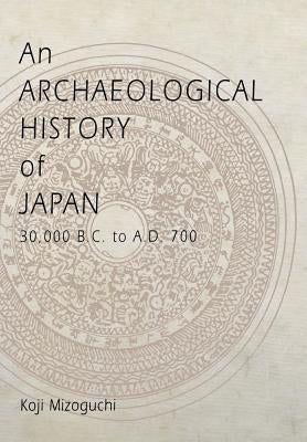 An Archaeological History of Japan, 30,000 B.C. to A.D. 700 by Mizoguchi, Koji