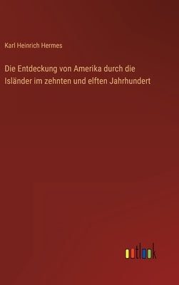 Die Entdeckung von Amerika durch die Isländer im zehnten und elften Jahrhundert by Hermes, Karl Heinrich