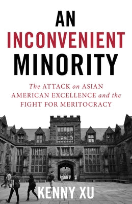 An Inconvenient Minority: The Attack on Asian American Excellence and the Fight for Meritocracy by Xu, Kenny