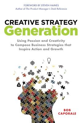 Creative Strategy Generation: Using Passion and Creativity to Compose Business Strategies That Inspire Action and Growth by Caporale, Bob