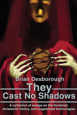 They Cast No Shadows: A collection of essays on the Illuminati, revisionist history, and suppressed technologies. by Desborough, Brian R.