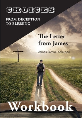 Choices: From Decition to Blessing: The Letter from James Workbook: From Deception to Blessing by Schuppe, James