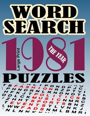 Word Search Puzzles the Year 1981: Over 50 Large Print Word Searches Year 1981 Including News Politics Sports Music Fashion Fads and More by Press, Locken Media