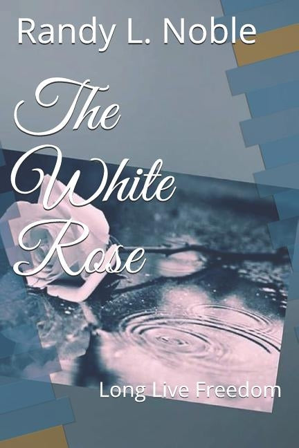 The White Rose: Long Live Freedom by Noble, Randy L.