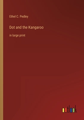 Dot and the Kangaroo: in large print by Pedley, Ethel C.