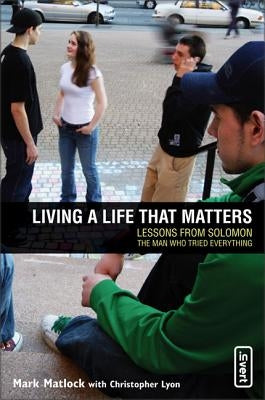 Living a Life That Matters: Lessons from Solomon the Man Who Tried Everything by Matlock, Mark