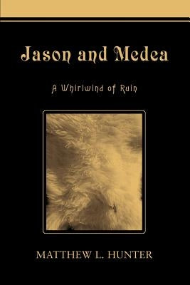 Jason and Medea: A Whirlwind of Ruin by Hunter, Matthew