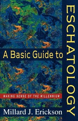 A Basic Guide to Eschatology: Making Sense of the Millennium by Erickson, Millard J.