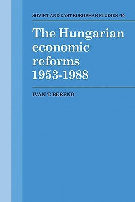 The Hungarian Economic Reforms 1953 1988 by Berend, Ivan T.