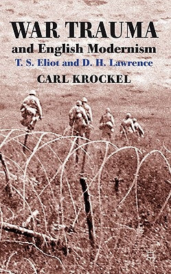 War Trauma and English Modernism: T. S. Eliot and D. H. Lawrence by Krockel, C.