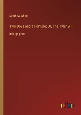 Two Boys and a Fortune; Or, The Tyler Will: in large print by White, Matthew