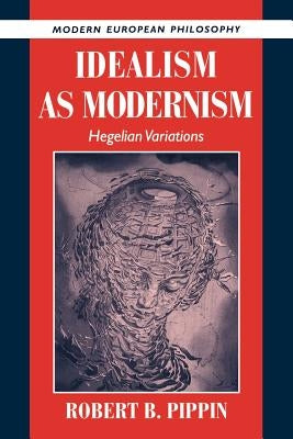 Idealism as Modernism: Hegelian Variations by Pippin, Robert B.