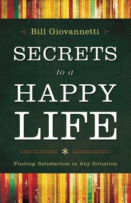 Secrets to a Happy Life: Finding Satisfaction in Any Situation by Giovannetti, Bill