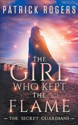The Girl Who Kept the Flame: The Secret Guardians, Book 3 by Rogers, Patrick