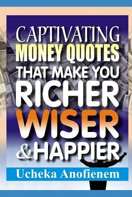 Captivating Money Quotes that Make You Richer, Wiser and Happier by Anofienem, Ucheka