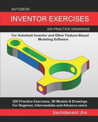 Autodesk Inventor Exercises: 200 Practice Drawings For Autodesk Inventor and Other Feature-Based Modeling Software by Jha, Sachidanand