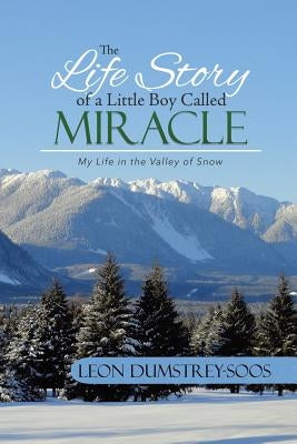 The Life Story of a Little Boy Called Miracle: My Life in the Valley of Snow by Dumstrey-Soos, Leon