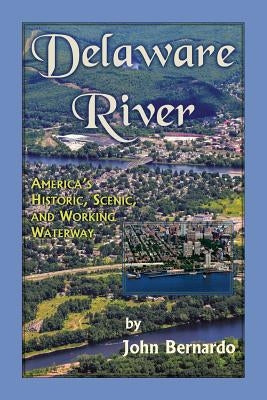 Delaware River: America's Historic, Scenic, and Working Waterway by Bernardo, John
