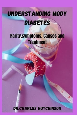 Understanding MODY Diabetes: Rarity, symptoms, causes and treatment by Hutchinson, Charles