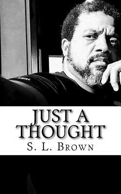 Just a Thought by Brown, S. L.