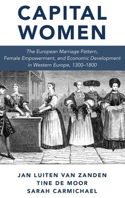 Capital Women: The European Marriage Pattern, Female Empowerment and Economic Development in Western Europe 1300-1800 by Zanden, Jan Luiten Van