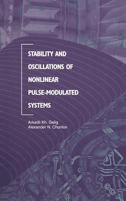 Stability and Oscillations of Nonlinear Pulse-Modulated Systems by Gelig, Arkadii Kh