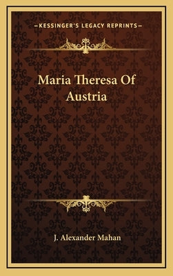 Maria Theresa Of Austria by Mahan, J. Alexander