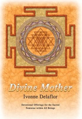 Divine Mother: Devotional Offerings for the Sacred Feminine within All Beings by Delaflor, Ivonne