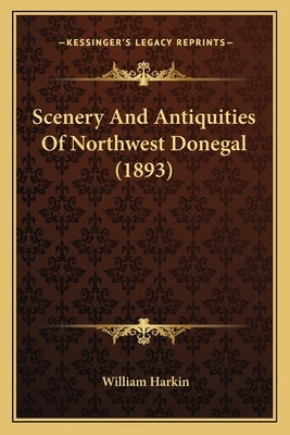 Scenery And Antiquities Of Northwest Donegal (1893) by Harkin, William