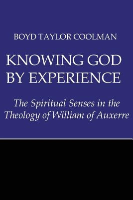 Knowing God by Experience: The Spiritual Senses in the Theology of William of Auxerre by Coolman, Boyd Taylor