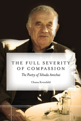 The Full Severity of Compassion: The Poetry of Yehuda Amichai by Kronfeld, Chana