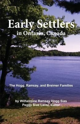 Early Settlers in Ontario, Canada: The Hogg, Ramsay, and Breimer Families by Sias, Wilhelmine Hogg
